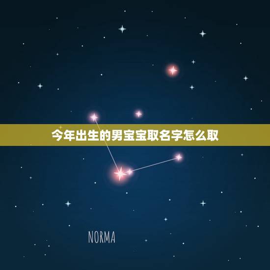 今年出生的男宝宝取名字怎么取,今年出生男孩取名免费 今年出生的男宝宝取名字怎么取,今年出生男孩取名免费