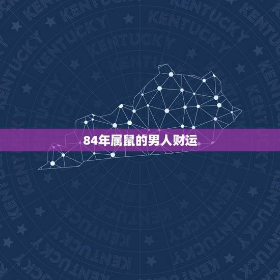 84年属鼠的男人财运,1984年属鼠财运方位 84年属鼠的男人财运,1984年属鼠财运方位