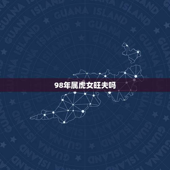 98年属虎女旺夫吗，1998年属虎几月出生好