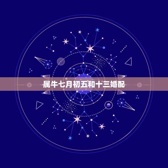 属牛七月初五和十三婚配，属牛的和属马的相婚配吗