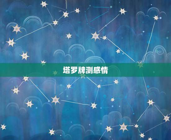 塔罗牌测感情，塔罗牌测感情发展怎样