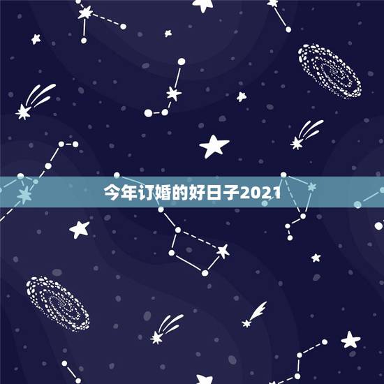 今年订婚的好日子2021,2021阴历二月适合订婚的吉日? 今年订婚的好日子2021,2021阴历二月适合订婚的吉日?