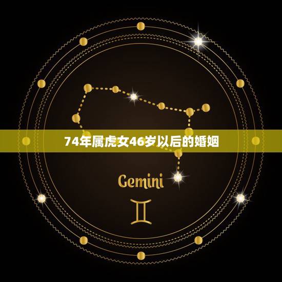 74年属虎女46岁以后的婚姻,74年属虎的女人桃花运 74年属虎女46岁以后的婚姻,74年属虎的女人桃花运
