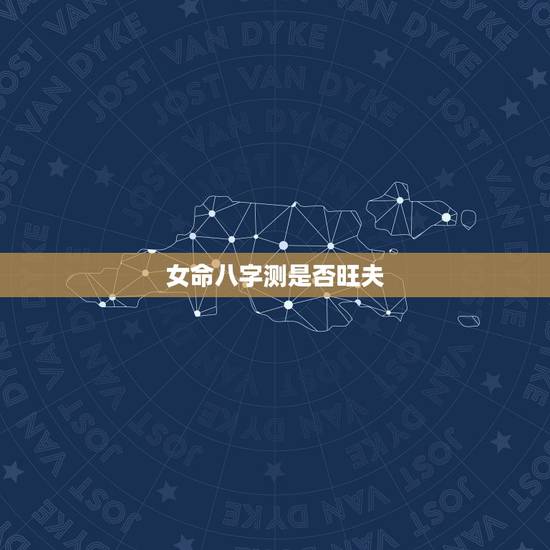 女命八字测是否旺夫,八字过硬的女人旺夫 女命八字测是否旺夫,八字过硬的女人旺夫