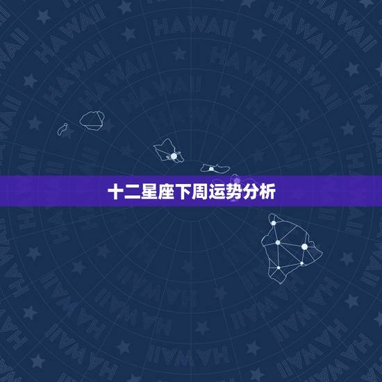 十二星座下周运势分析,十二星座运势? 十二星座下周运势分析,十二星座运势?