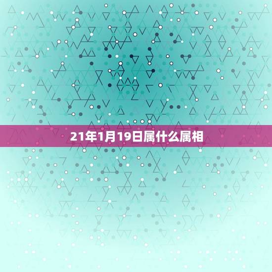 21年1月19日属什么属相，2O21年1月29日当天是什么属相？