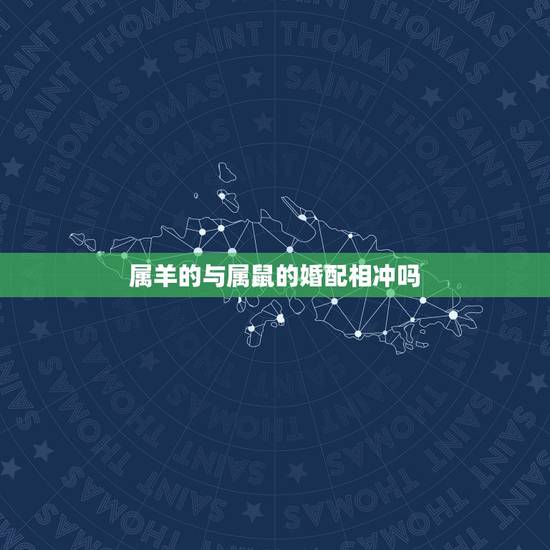 属羊的与属鼠的婚配相冲吗，属鼠的和属羊的相冲吗