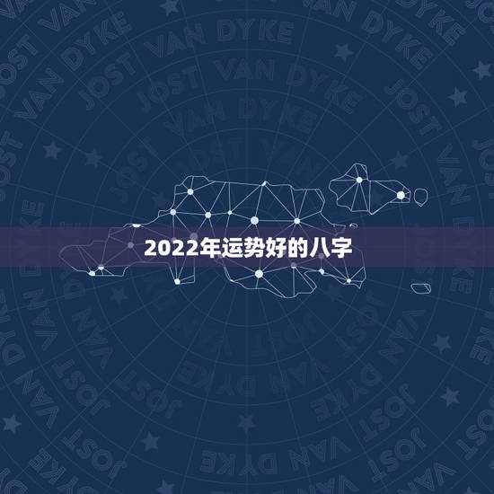 2022年运势好的八字，八字2022年运势及运程