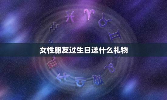 女性朋友过生日送什么礼物，女性朋友生日送什么好呢？