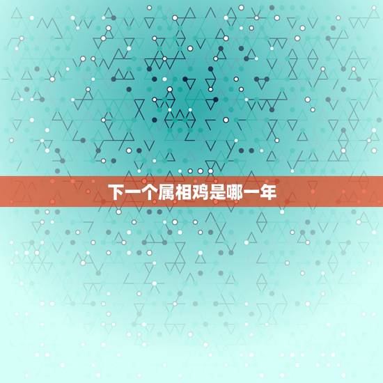 下一个属相鸡是哪一年，生肖鸡年份对照表年龄