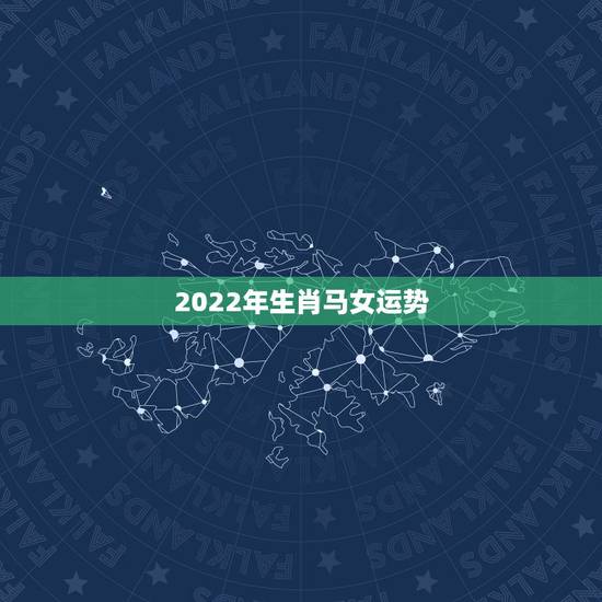 2022年生肖马女运势,2022年属马人的全年运势 2022年生肖马女运势,2022年属马人的全年运势