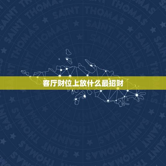 客厅财位上放什么最招财，客厅财位挂什么画招财