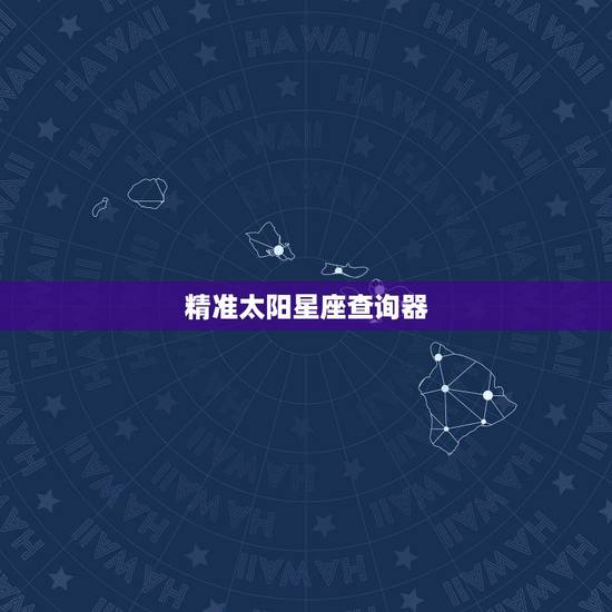 精准太阳星座查询器，星座怎么查才最准确？