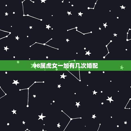 98属虎女一加有几次婚配，98年属虎的属相婚配表
