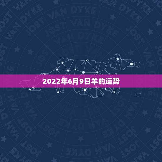 2022年6月9日羊的运势,属羊的人2017年运程 2022年6月9日羊的运势,属羊的人2017年运程