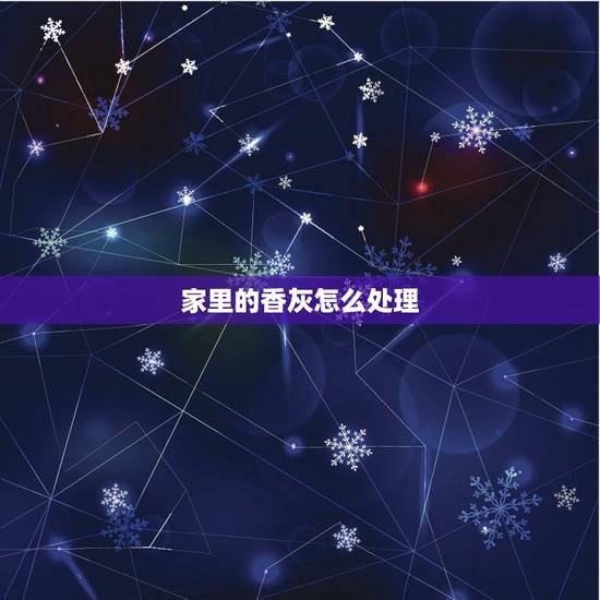 家里的香灰怎么处理,香灰怎么处理 家里的香灰怎么处理,香灰怎么处理