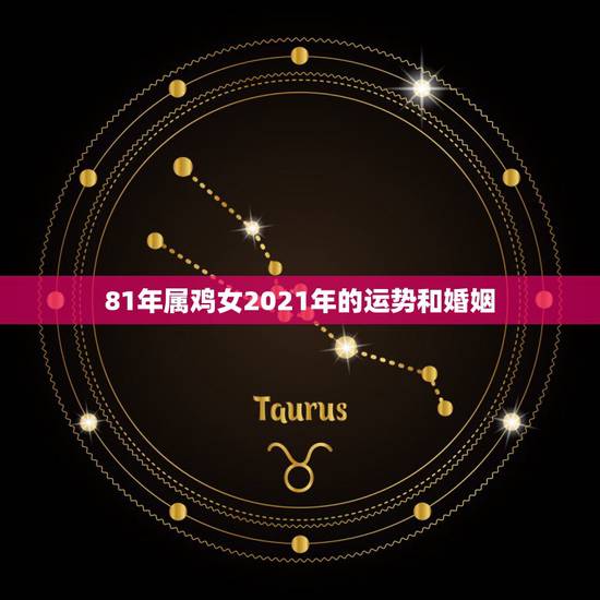 81年属鸡女2021年的运势和婚姻,81年属鸡人在2021年的全年运势 81年属鸡女2021年的运势和婚姻,81年属鸡人在2021年的全年运势