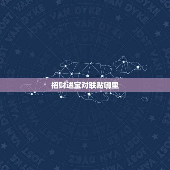 招财进宝对联贴哪里,招财进宝合体字一般贴在什么位置? 招财进宝对联贴哪里,招财进宝合体字一般贴在什么位置?