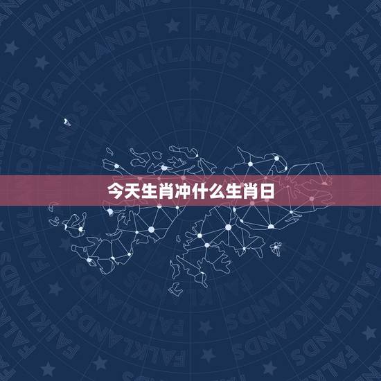 今天生肖冲什么生肖日，今天是什么生肖冲什么生肖
