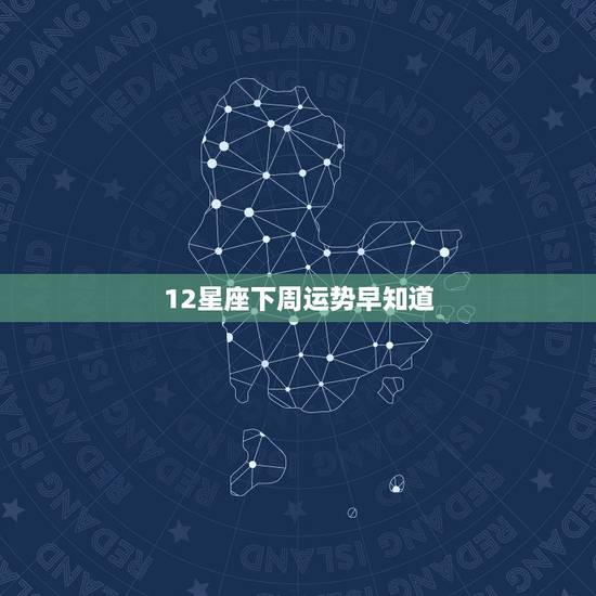 12星座下周运势早知道，12星座每周运势下周运势