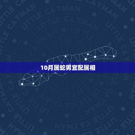 10月属蛇男宜配属相，属蛇男配什么属相好