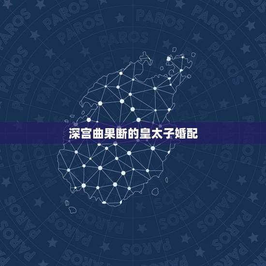 深宫曲果断的皇太子婚配，深宫曲怎么废太子