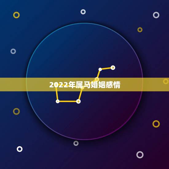 2022年属马婚姻感情，2021年属马女的婚姻感情如何