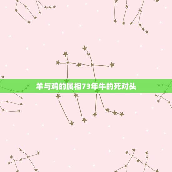 羊与鸡的属相73年牛的死对头,67年的羊和73年牛谁克谁 羊与鸡的属相73年牛的死对头,67年的羊和73年牛谁克谁