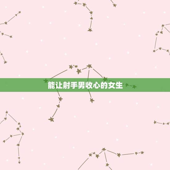 能让射手男收心的女生,遇到一个可以携手一生的人,射手座会收心吗? 能让射手男收心的女生,遇到一个可以携手一生的人,射手座会收心吗?