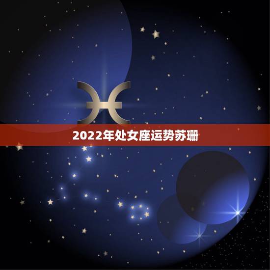 2022年处女座运势苏珊，苏珊米勒二零一五年九月处女座运势