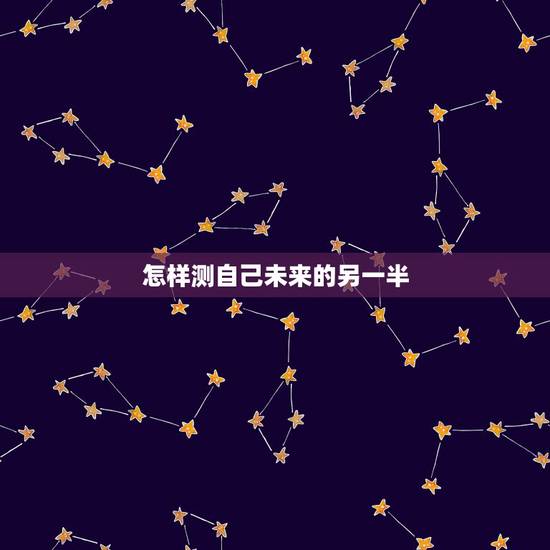 怎样测自己未来的另一半，怎样测试我未来的另一半是什么样子的