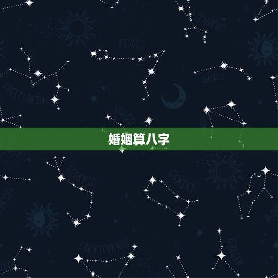 婚姻算八字,算八字合婚姻 婚姻算八字,算八字合婚姻