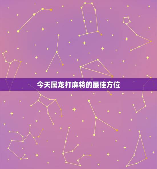 今天属龙打麻将的最佳方位,属虎今天打麻将的最佳方位 今天属龙打麻将的最佳方位,属虎今天打麻将的最佳方位