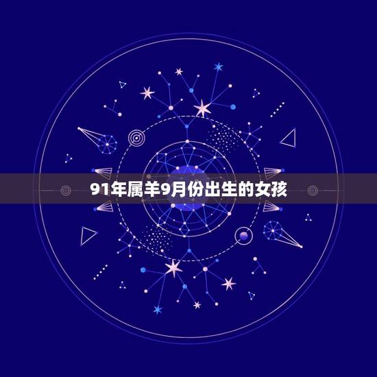 91年属羊9月份出生的女孩,91年9月21出生女命运 91年属羊9月份出生的女孩,91年9月21出生女命运