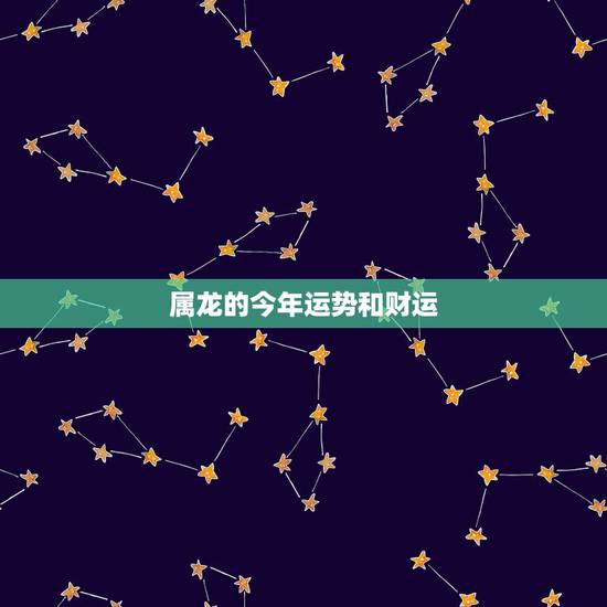 属龙的今年运势和财运，属龙和什么属相最配