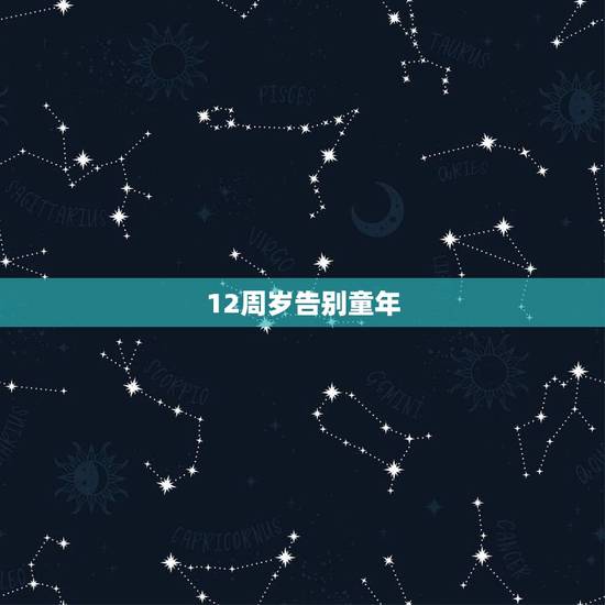 12周岁告别童年，步入少年，12岁是告别童年了吗？