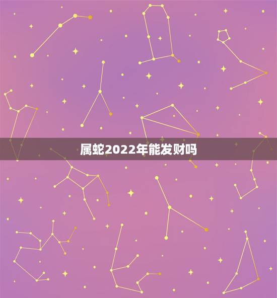 属蛇2022年能发财吗，2022年事业运更好的生肖