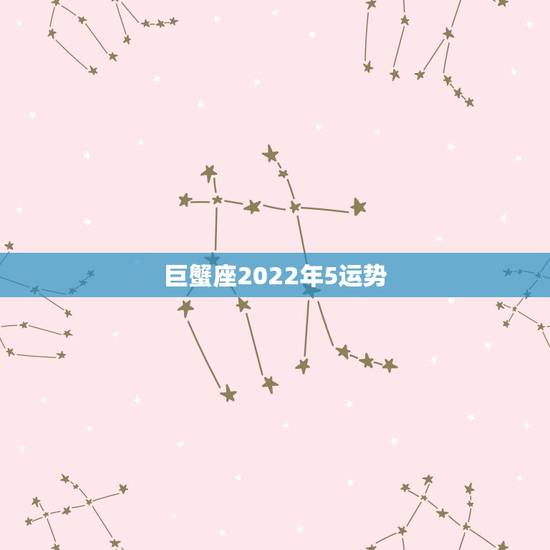 巨蟹座2022年5运势，巨蟹座5月份运势