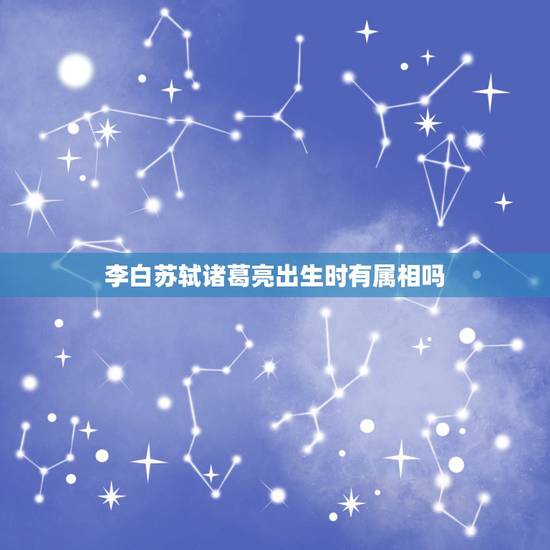 李白苏轼诸葛亮出生时有属相吗，陆游称赞诸葛亮诗句是？