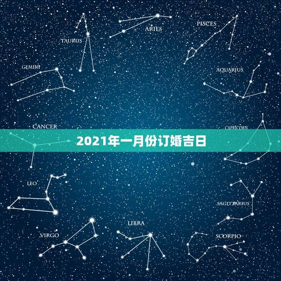 2021年一月份订婚吉日，2021年一月份那几天适合搬新家？