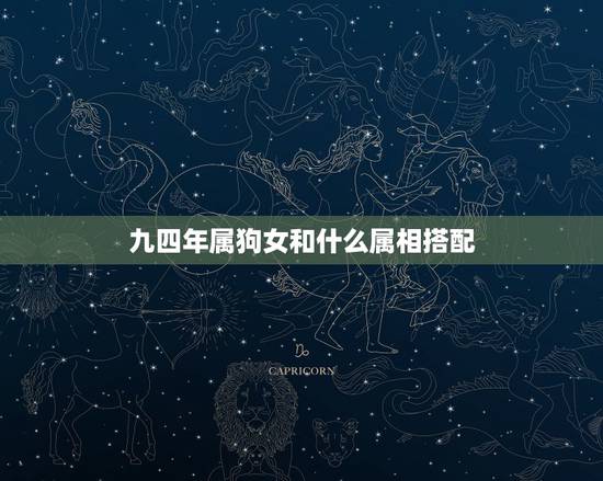 九四年属狗女和什么属相搭配,九四年的和什么属相相配 九四年属狗女和什么属相搭配,九四年的和什么属相相配