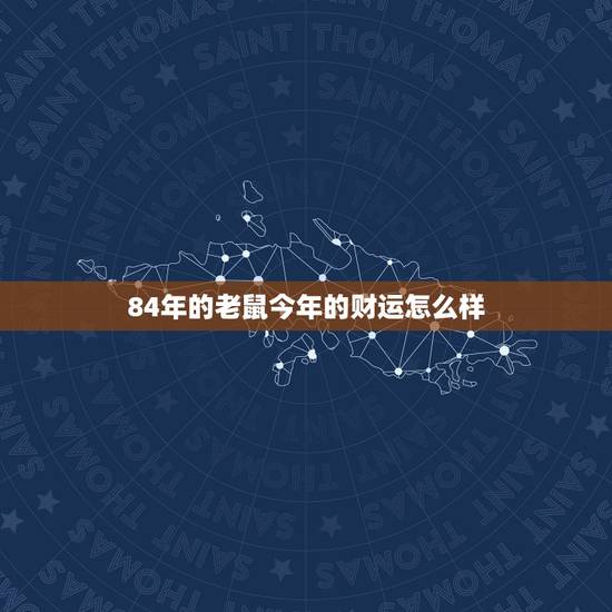 84年的老鼠今年的财运怎么样,84年的鼠2022 年财运怎么样 84年的老鼠今年的财运怎么样,84年的鼠2022 年财运怎么样