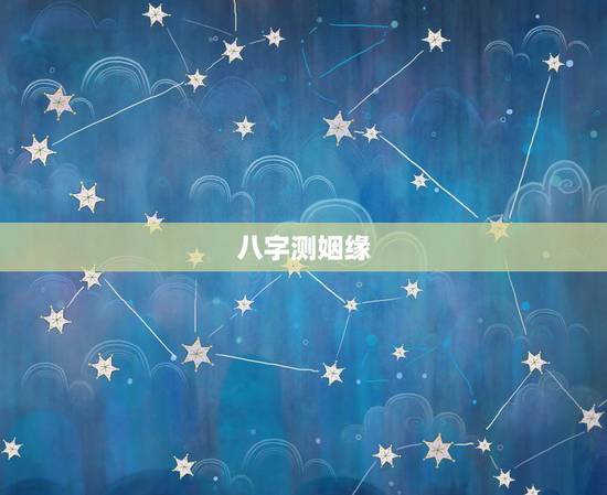 八字测姻缘,八字测婚姻? 八字测姻缘,八字测婚姻?