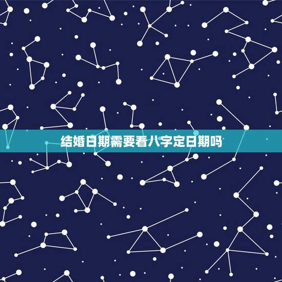 结婚日期需要看八字定日期吗，结婚日子怎么选？是要根据双方生辰八字请人算