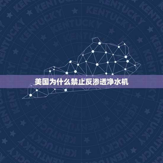 美国为什么禁止反渗透净水机,美国通用净水器怎么样? 美国为什么禁止反渗透净水机,美国通用净水器怎么样?