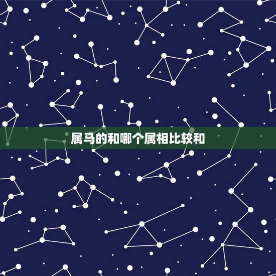 属马的和哪个属相比较和,90年属马的属相婚配表 属马的和哪个属相比较和,90年属马的属相婚配表