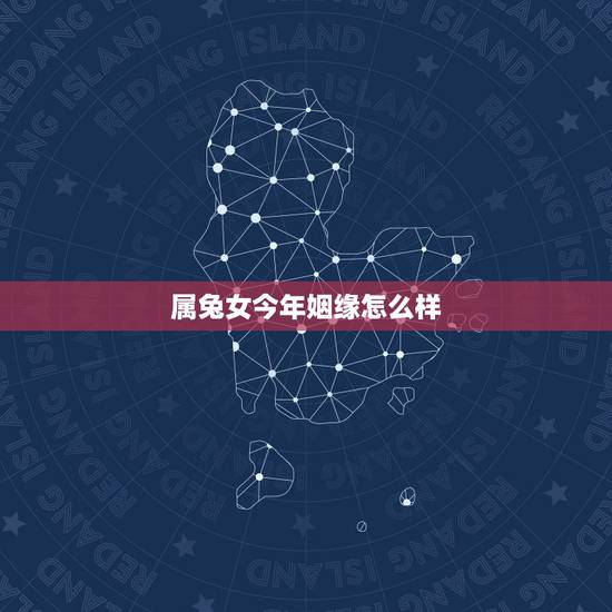 属兔女今年姻缘怎么样，属兔今年运程