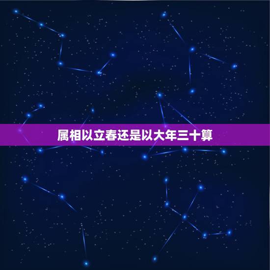 属相以立春还是以大年三十算，属相是按立春还是除夕