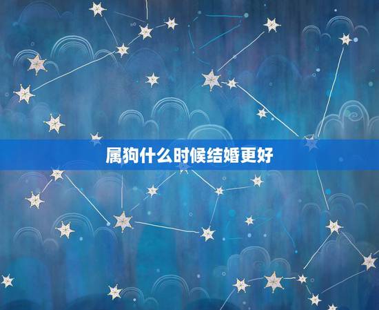 属狗什么时候结婚更好,94年属狗什么时候脱单 属狗什么时候结婚更好,94年属狗什么时候脱单