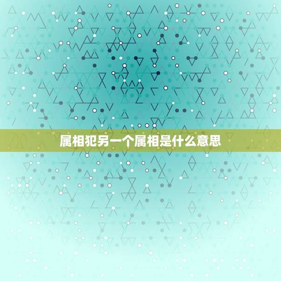 属相犯另一个属相是什么意思，开业吉日冲属相什么意思